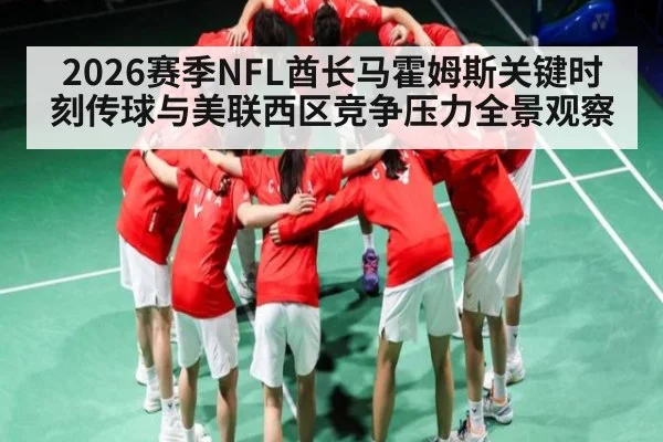 2026赛季NFL酋长马霍姆斯关键时刻传球与美联西区竞争压力全景观察
