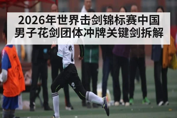 2026年世界击剑锦标赛中国男子花剑团体冲牌关键剑拆解